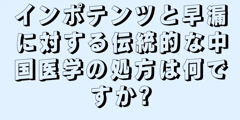 インポテンツと早漏に対する伝統的な中国医学の処方は何ですか?