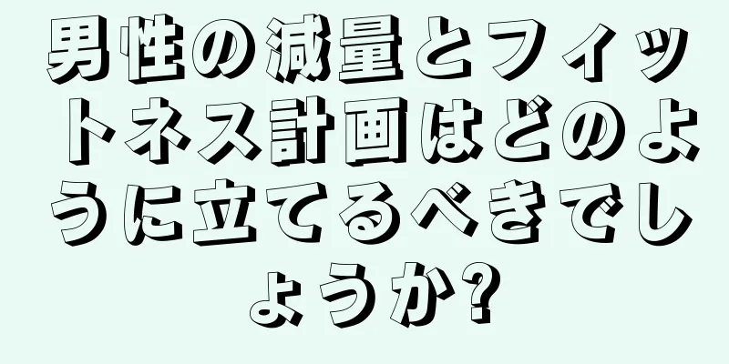 男性の減量とフィットネス計画はどのように立てるべきでしょうか?