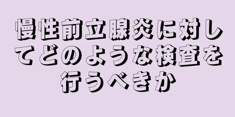 慢性前立腺炎に対してどのような検査を行うべきか