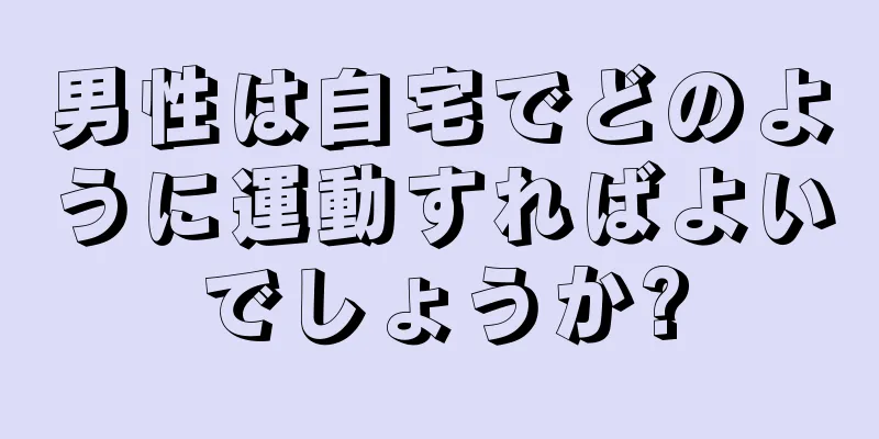 男性は自宅でどのように運動すればよいでしょうか?