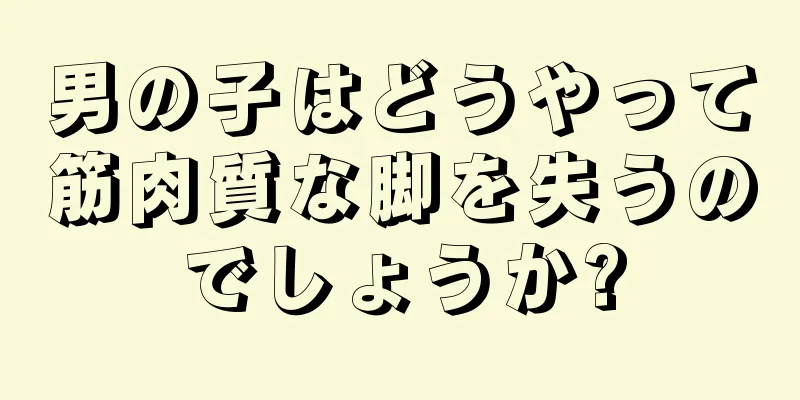 男の子はどうやって筋肉質な脚を失うのでしょうか?