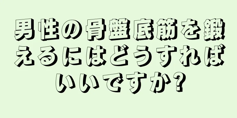 男性の骨盤底筋を鍛えるにはどうすればいいですか?