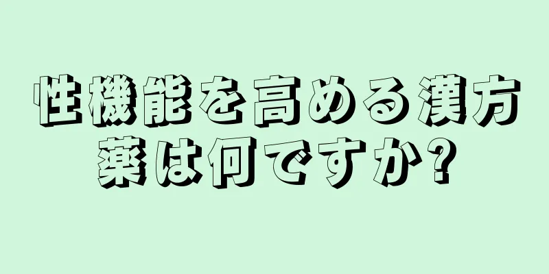 性機能を高める漢方薬は何ですか?