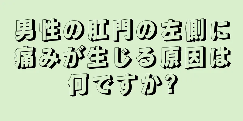 男性の肛門の左側に痛みが生じる原因は何ですか?