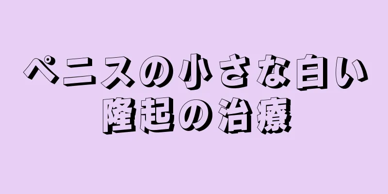 ペニスの小さな白い隆起の治療