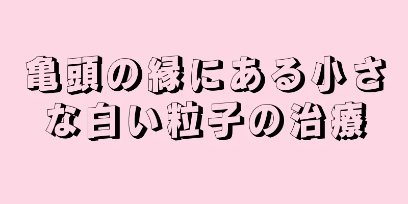 亀頭の縁にある小さな白い粒子の治療
