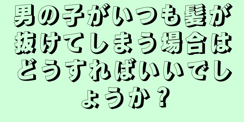 男の子がいつも髪が抜けてしまう場合はどうすればいいでしょうか？