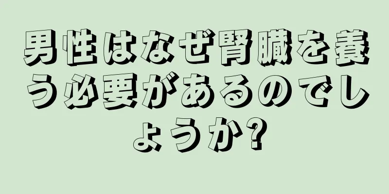 男性はなぜ腎臓を養う必要があるのでしょうか?