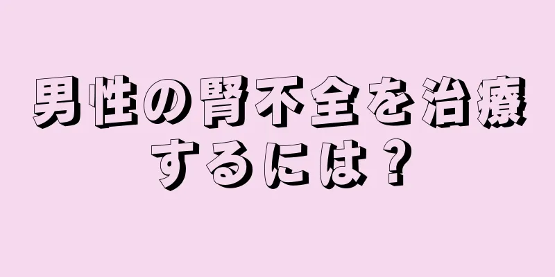 男性の腎不全を治療するには？