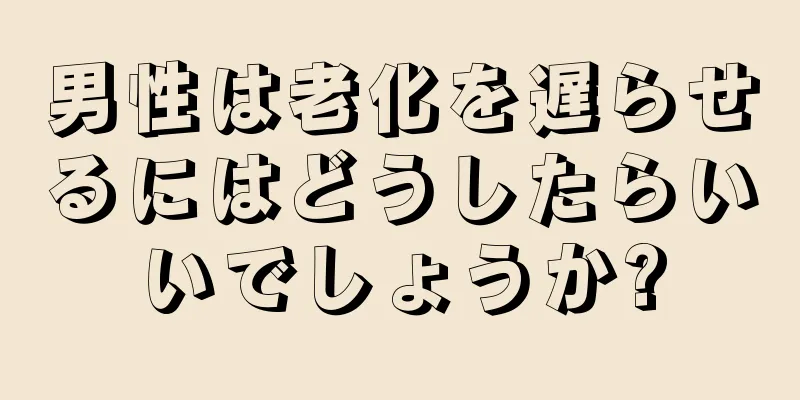 男性は老化を遅らせるにはどうしたらいいでしょうか?