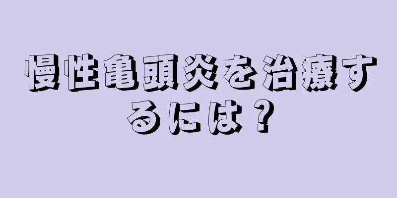 慢性亀頭炎を治療するには？