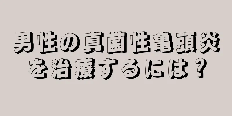 男性の真菌性亀頭炎を治療するには？