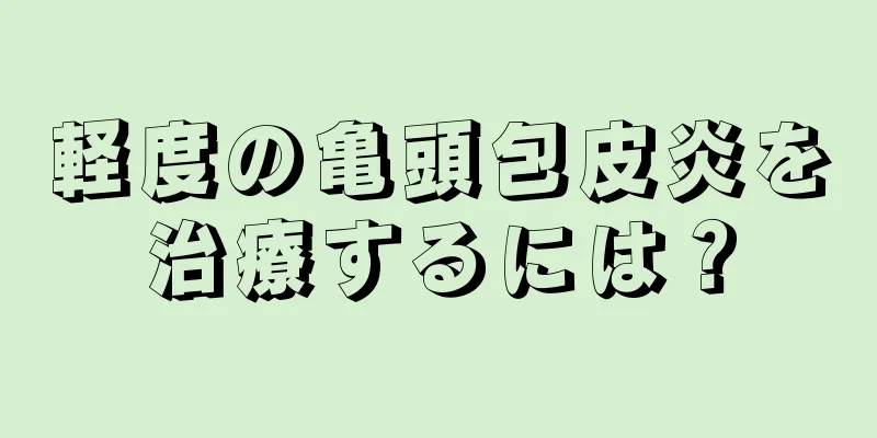 軽度の亀頭包皮炎を治療するには？