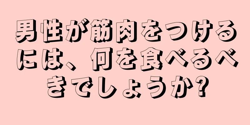 男性が筋肉をつけるには、何を食べるべきでしょうか?