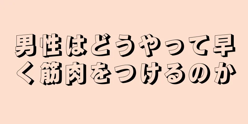男性はどうやって早く筋肉をつけるのか