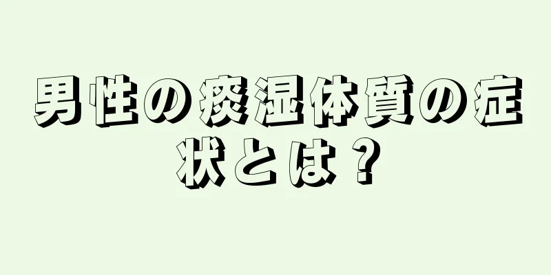 男性の痰湿体質の症状とは？
