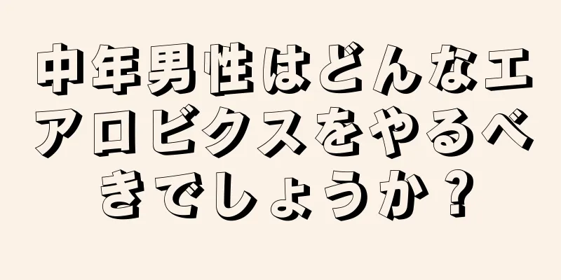 中年男性はどんなエアロビクスをやるべきでしょうか？