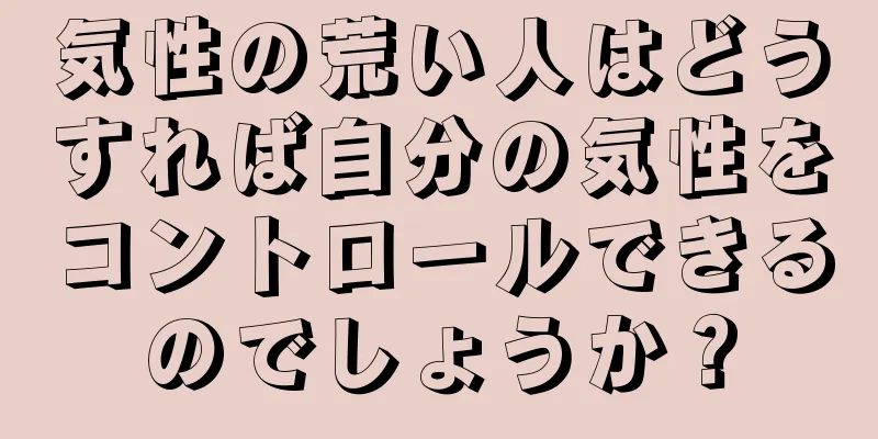 気性の荒い人はどうすれば自分の気性をコントロールできるのでしょうか？