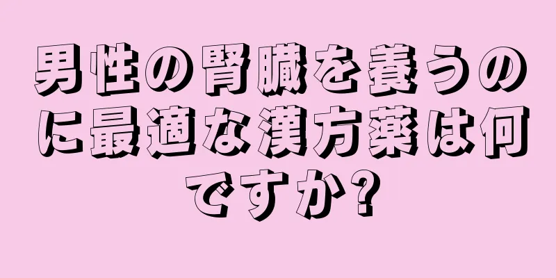 男性の腎臓を養うのに最適な漢方薬は何ですか?