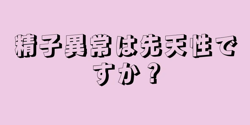 精子異常は先天性ですか？