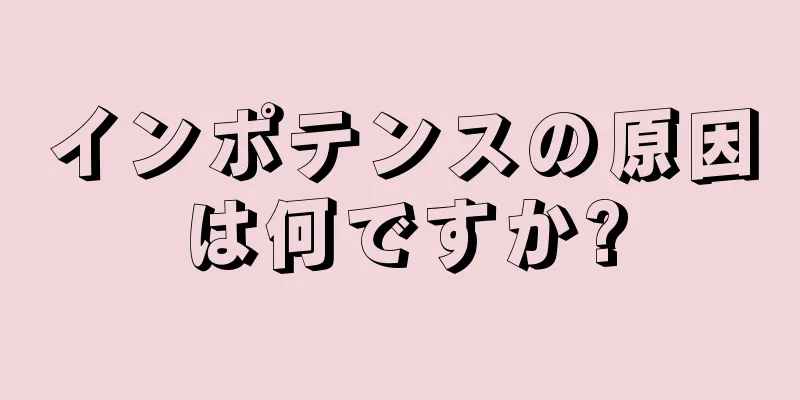 インポテンスの原因は何ですか?