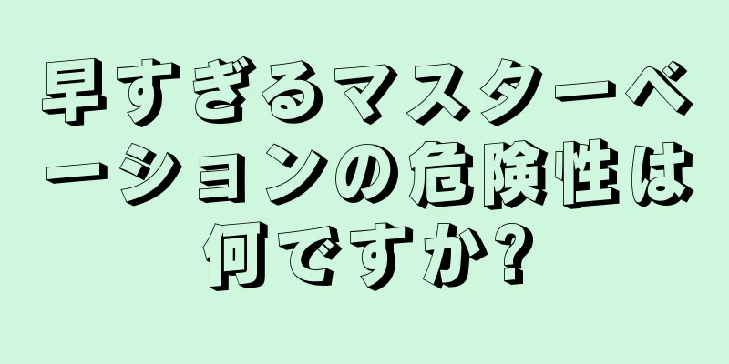 早すぎるマスターベーションの危険性は何ですか?