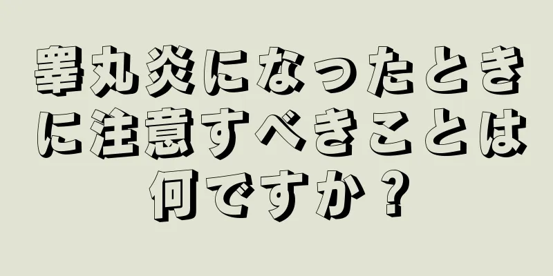 睾丸炎になったときに注意すべきことは何ですか？