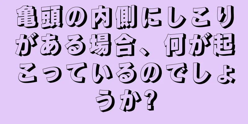 亀頭の内側にしこりがある場合、何が起こっているのでしょうか?