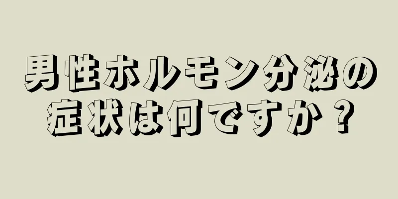 男性ホルモン分泌の症状は何ですか？