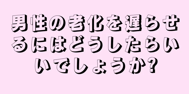 男性の老化を遅らせるにはどうしたらいいでしょうか?