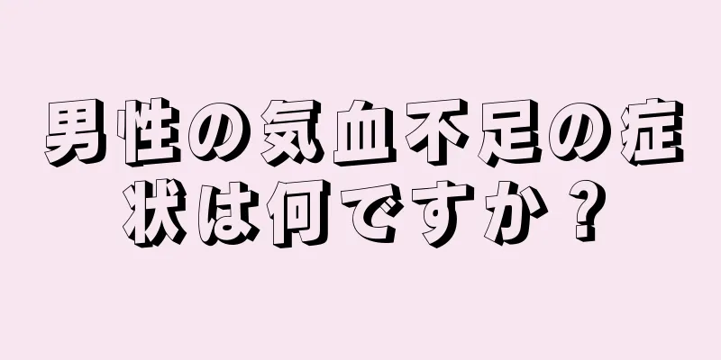 男性の気血不足の症状は何ですか？