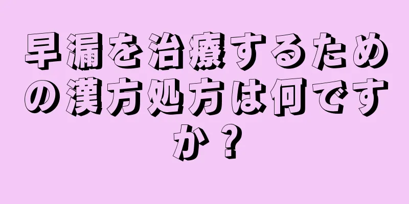 早漏を治療するための漢方処方は何ですか？