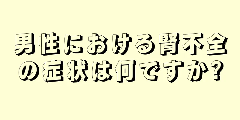 男性における腎不全の症状は何ですか?