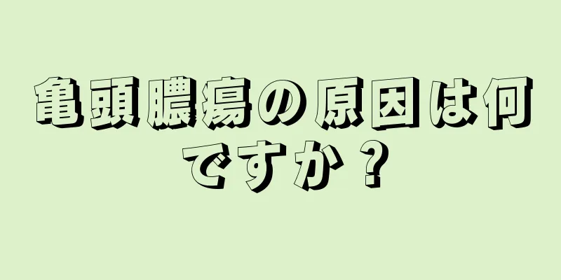 亀頭膿瘍の原因は何ですか？