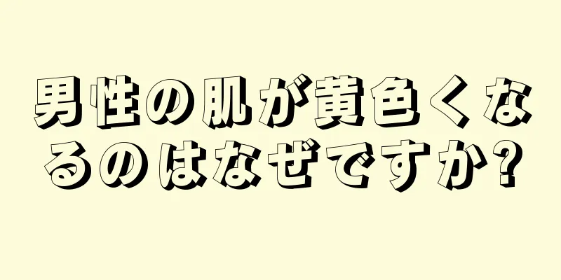 男性の肌が黄色くなるのはなぜですか?