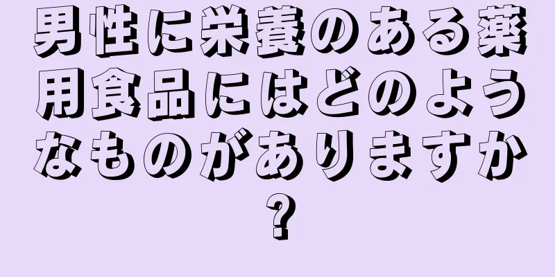 男性に栄養のある薬用食品にはどのようなものがありますか?