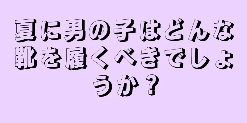 夏に男の子はどんな靴を履くべきでしょうか？