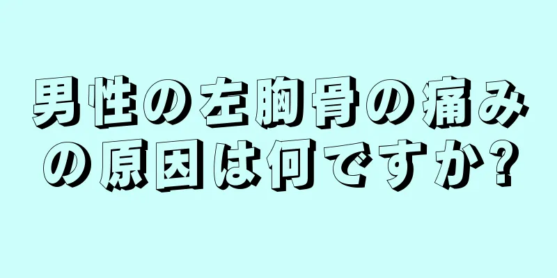 男性の左胸骨の痛みの原因は何ですか?