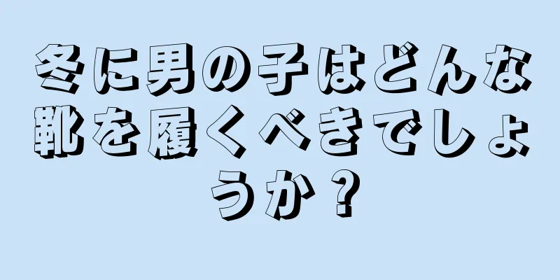 冬に男の子はどんな靴を履くべきでしょうか？