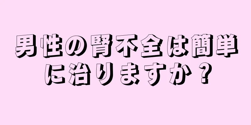 男性の腎不全は簡単に治りますか？