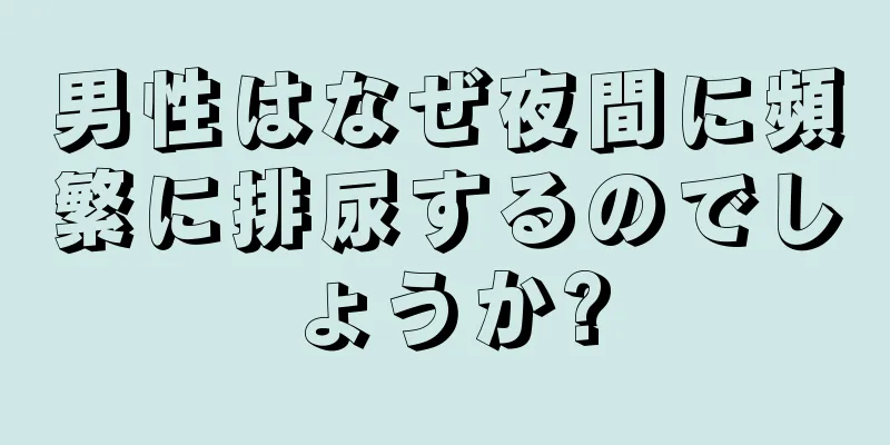 男性はなぜ夜間に頻繁に排尿するのでしょうか?