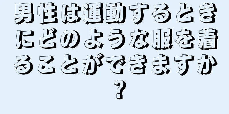 男性は運動するときにどのような服を着ることができますか？