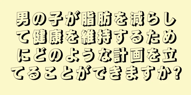 男の子が脂肪を減らして健康を維持するためにどのような計画を立てることができますか?