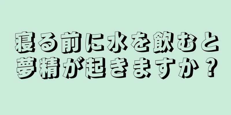 寝る前に水を飲むと夢精が起きますか？