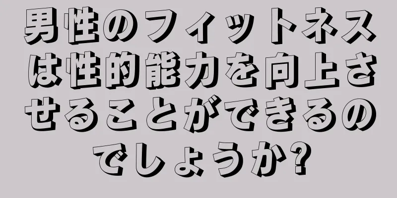 男性のフィットネスは性的能力を向上させることができるのでしょうか?