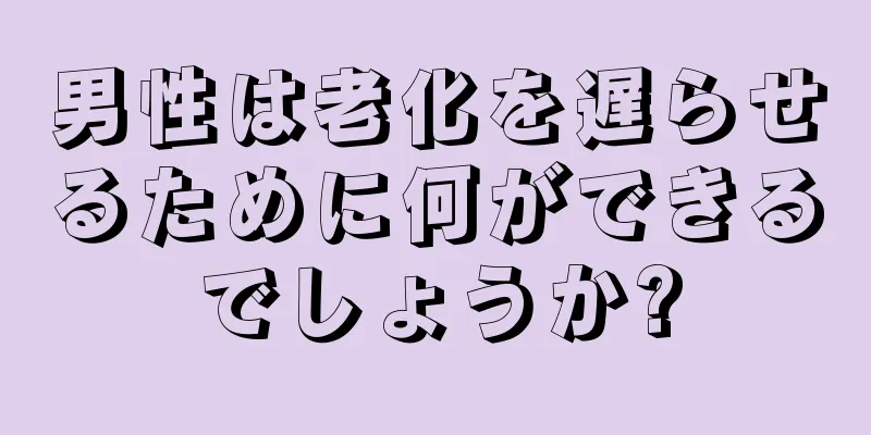 男性は老化を遅らせるために何ができるでしょうか?