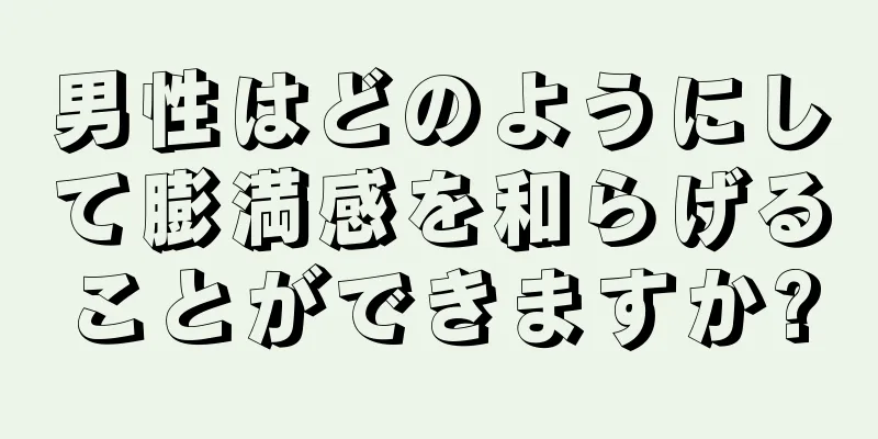 男性はどのようにして膨満感を和らげることができますか?