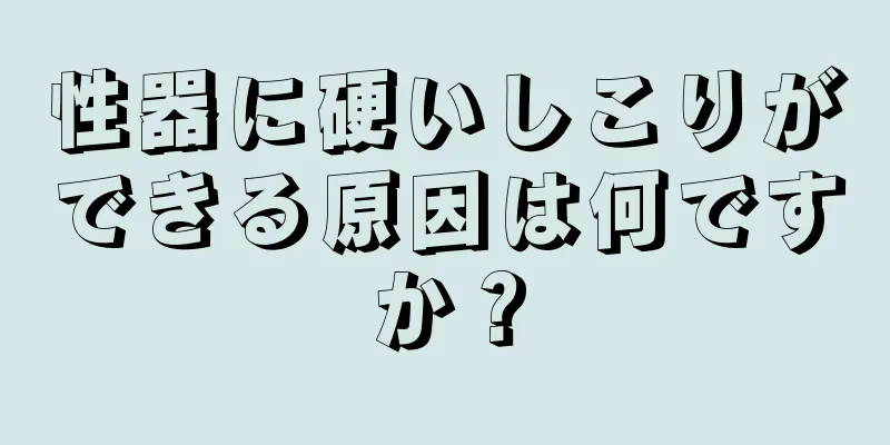 性器に硬いしこりができる原因は何ですか？