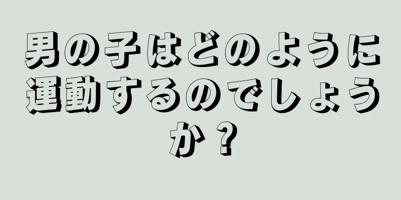 男の子はどのように運動するのでしょうか？