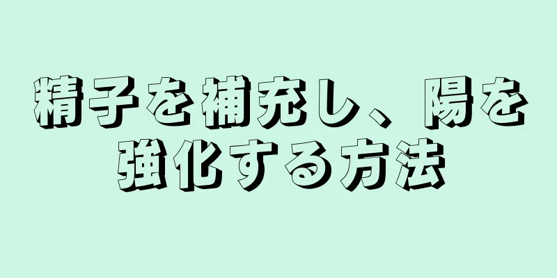 精子を補充し、陽を強化する方法